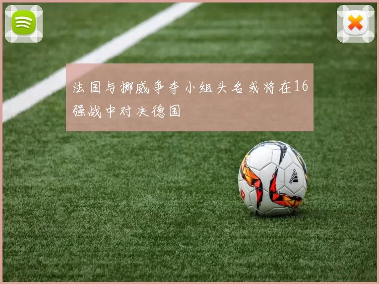 法国与挪威争夺小组头名或将在16强战中对决德国