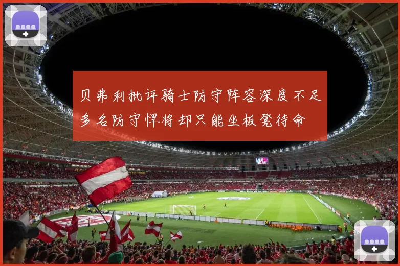 贝弗利批评骑士防守阵容深度不足多名防守悍将却只能坐板凳待命