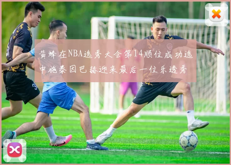 黄蜂在NBA选秀大会第14顺位成功选中施泰因巴赫迎来最后一位乐透秀