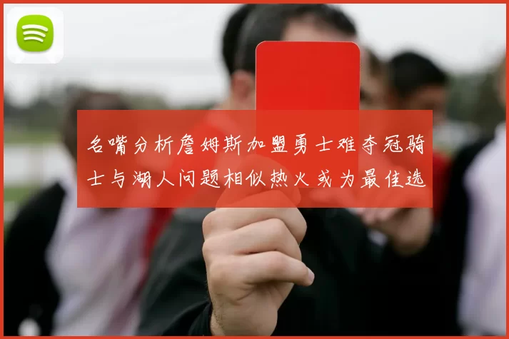 名嘴分析詹姆斯加盟勇士难夺冠骑士与湖人问题相似热火或为最佳选择