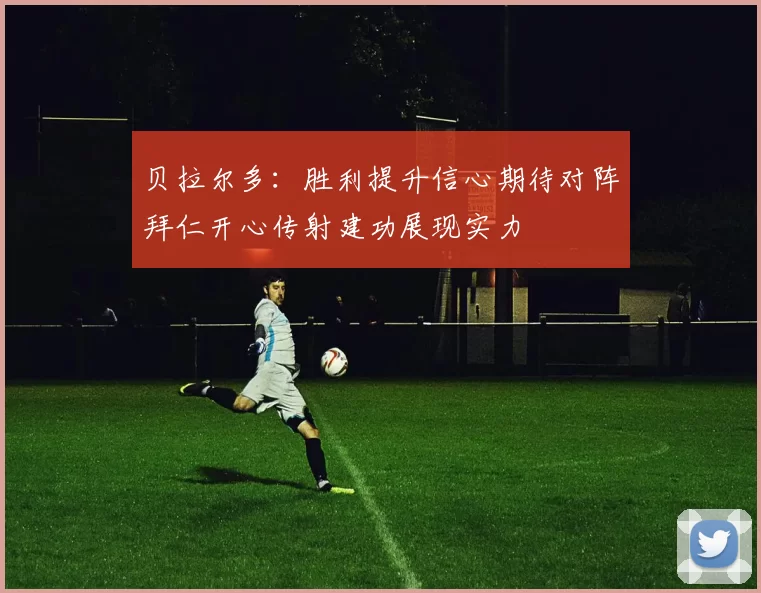 贝拉尔多：胜利提升信心期待对阵拜仁开心传射建功展现实力