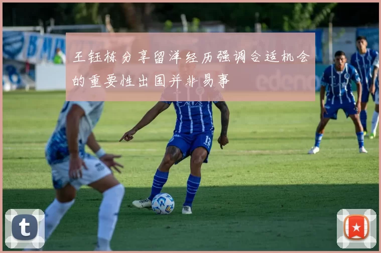 王钰栋分享留洋经历强调合适机会的重要性出国并非易事