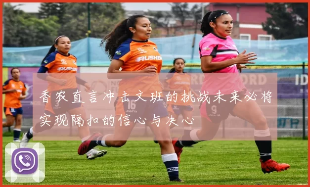 香农直言冲击文班的挑战未来必将实现隔扣的信心与决心