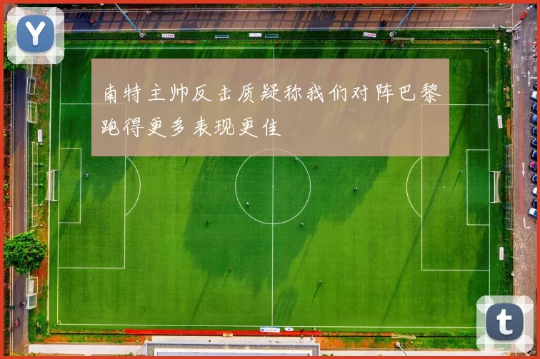 南特主帅反击质疑称我们对阵巴黎跑得更多表现更佳