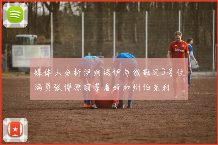 媒体人分析伊利诺伊与俄勒冈3号位满员张博源前景看好加州伯克利