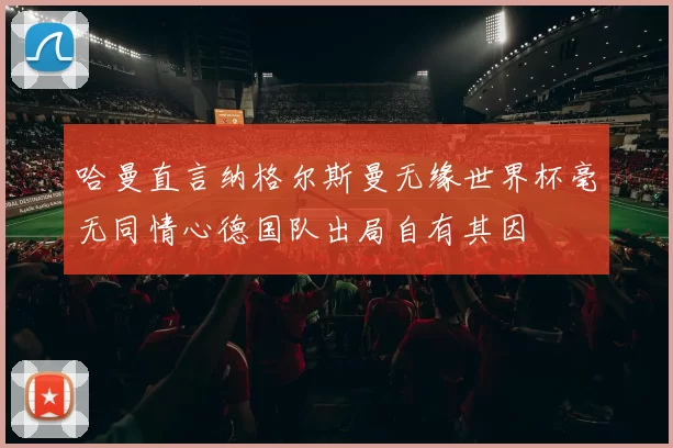 哈曼直言纳格尔斯曼无缘世界杯毫无同情心德国队出局自有其因